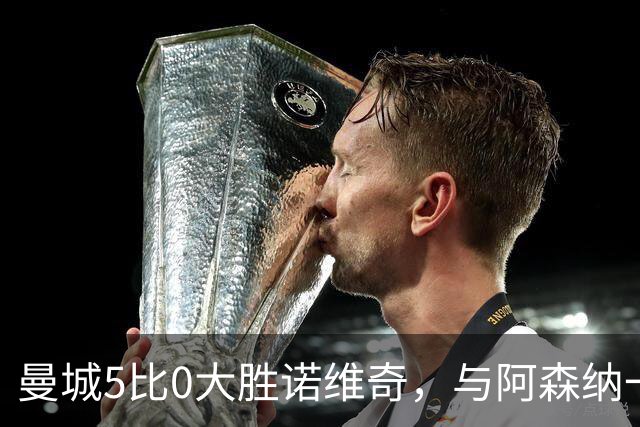 曼城5比0大胜诺维奇，与阿森纳一起展示雄厚实力